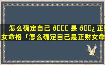 怎么确定自己 🐈 是 🌿 正财女命格「怎么确定自己是正财女命格还是偏财」